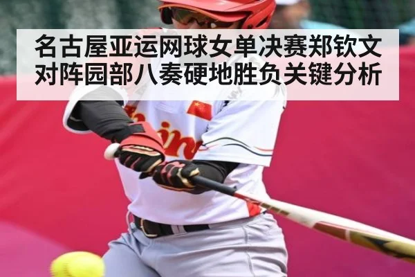名古屋亚运网球女单决赛郑钦文对阵园部八奏硬地胜负关键分析