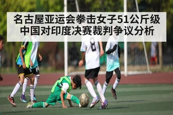 名古屋亚运会拳击女子51公斤级中国对印度决赛裁判争议分析