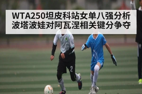 WTA250坦皮科站女单八强分析波塔波娃对阿瓦涅相关键分争夺