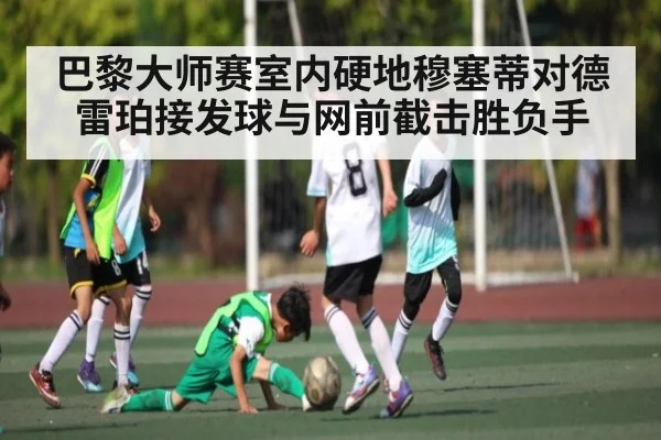 巴黎大师赛室内硬地穆塞蒂对德雷珀接发球与网前截击胜负手